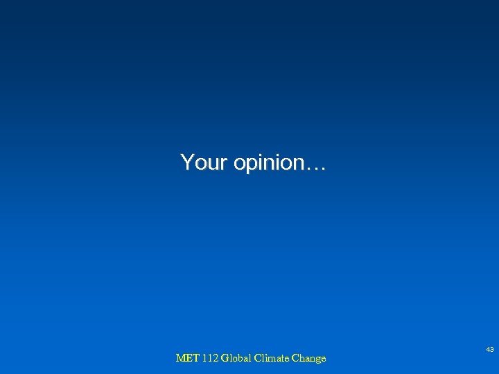 Your opinion… MET 112 Global Climate Change 43 