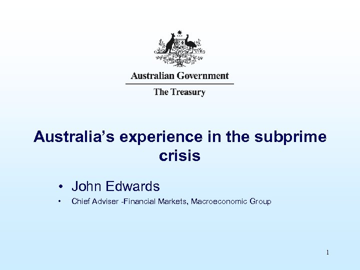 Australia’s experience in the subprime crisis • John Edwards • Chief Adviser -Financial Markets,