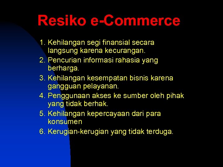 Resiko e-Commerce 1. Kehilangan segi finansial secara langsung karena kecurangan. 2. Pencurian informasi rahasia