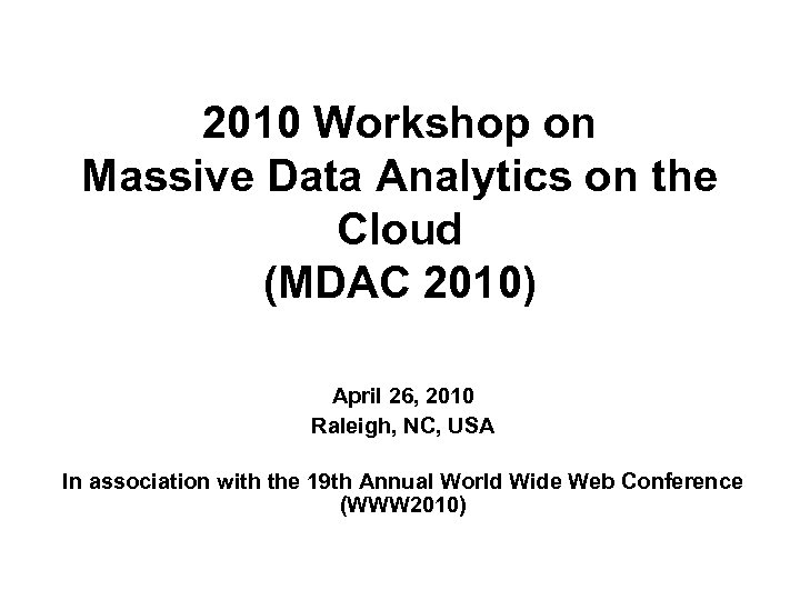 2010 Workshop on Massive Data Analytics on the Cloud (MDAC 2010) April 26, 2010