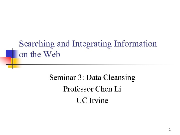 Searching and Integrating Information on the Web Seminar 3: Data Cleansing Professor Chen Li