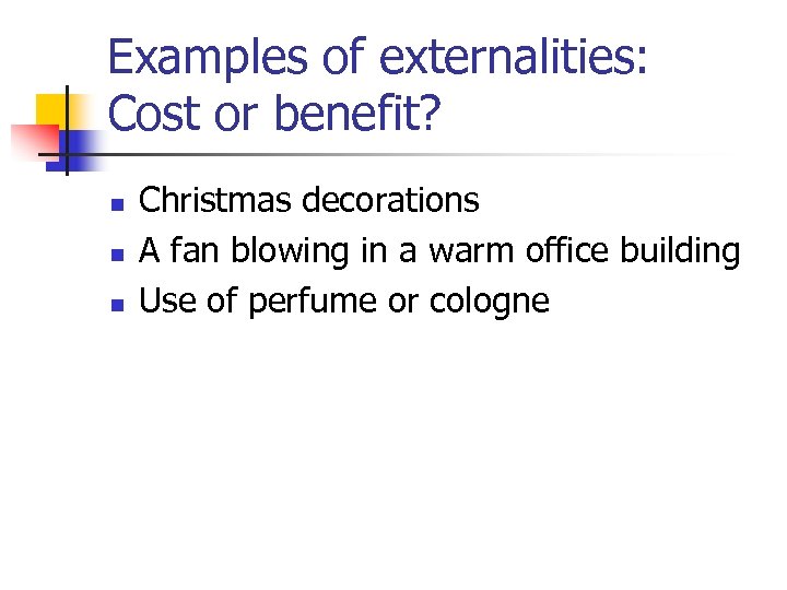 Examples of externalities: Cost or benefit? n n n Christmas decorations A fan blowing