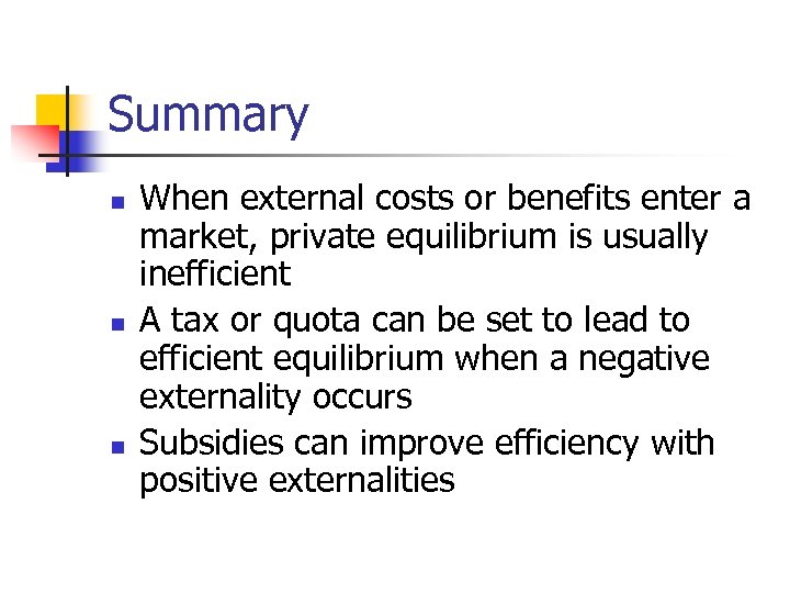 Summary n n n When external costs or benefits enter a market, private equilibrium