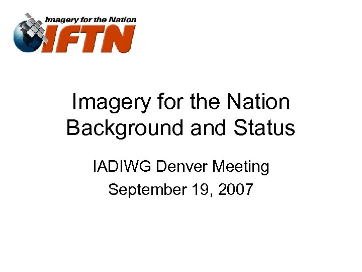 Imagery for the Nation Background and Status IADIWG Denver Meeting September 19, 2007 