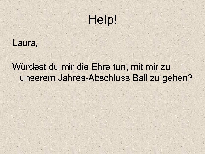 Help! Laura, Würdest du mir die Ehre tun, mit mir zu unserem Jahres-Abschluss Ball