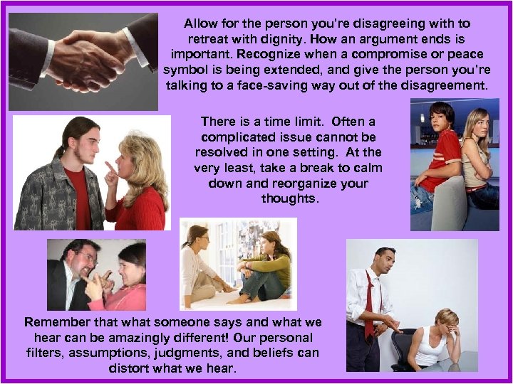 Allow for the person you’re disagreeing with to retreat with dignity. How an argument