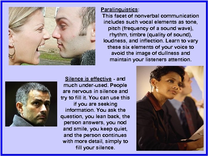 Paralinguistics: This facet of nonverbal communication includes such vocal elements as tone, pitch (frequency