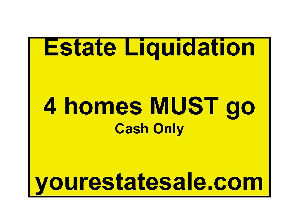 Estate Liquidation 4 homes MUST go Cash Only yourestatesale. com 