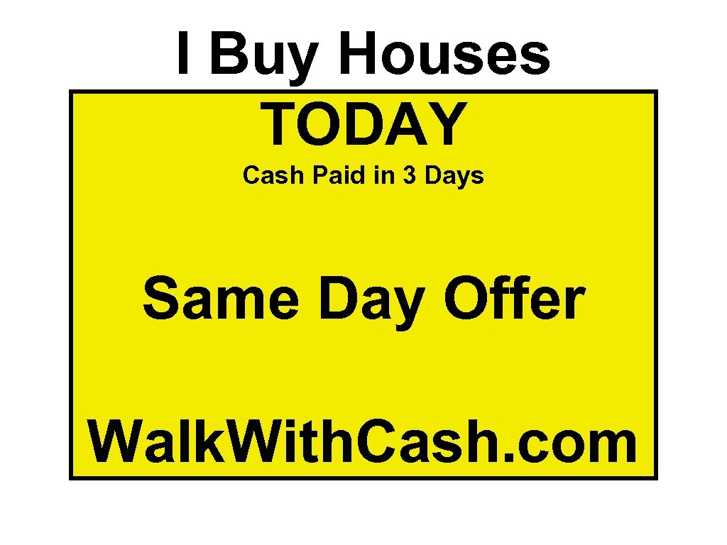 I Buy Houses TODAY Cash Paid in 3 Days Same Day Offer Walk. With.