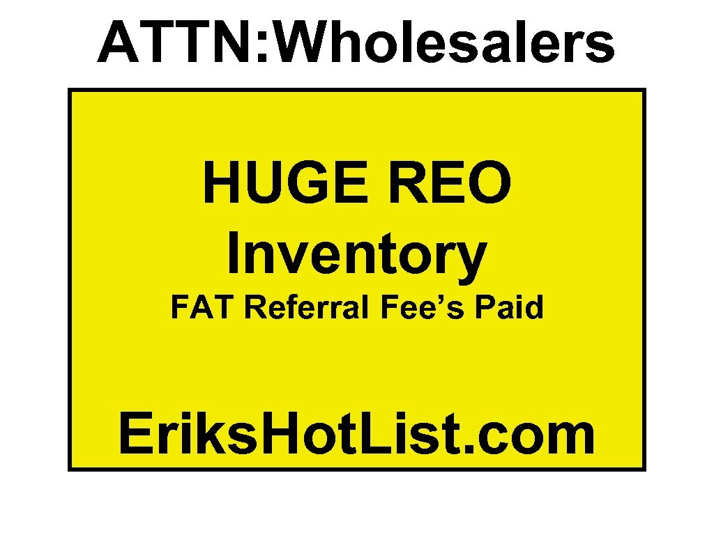 ATTN: Wholesalers HUGE REO Inventory FAT Referral Fee’s Paid Eriks. Hot. List. com 