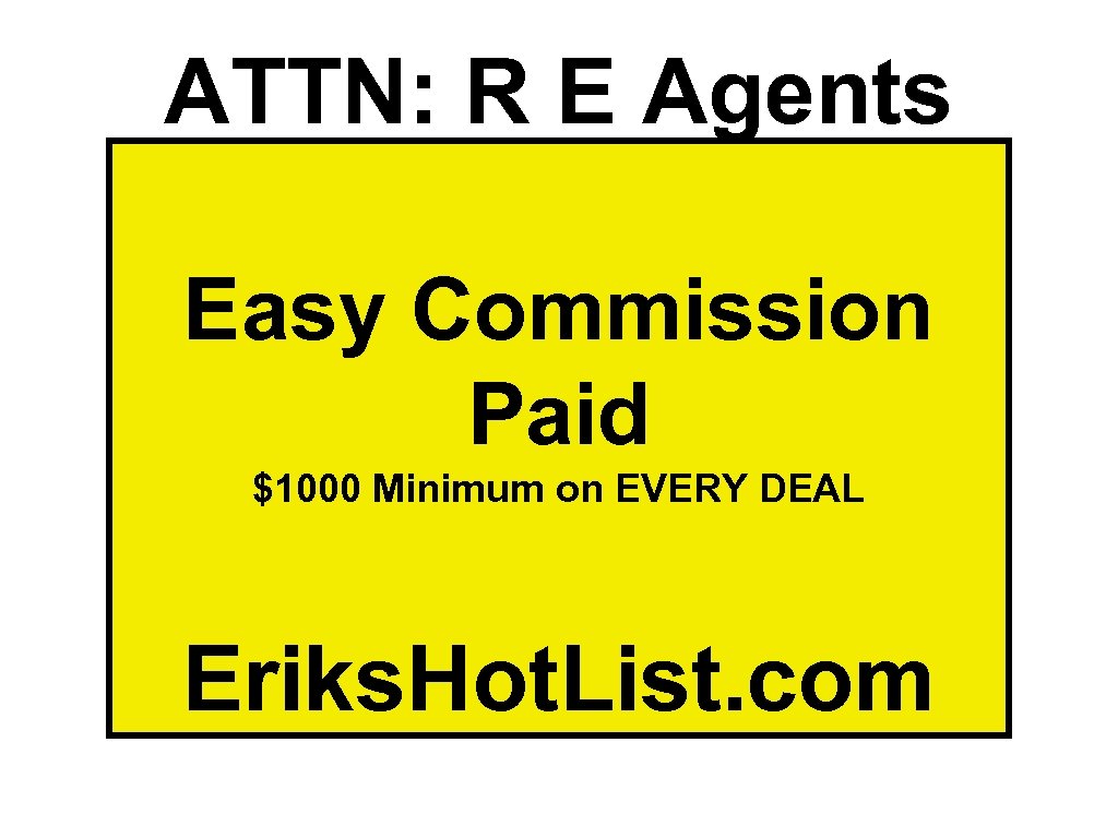 ATTN: R E Agents Easy Commission Paid $1000 Minimum on EVERY DEAL Eriks. Hot.