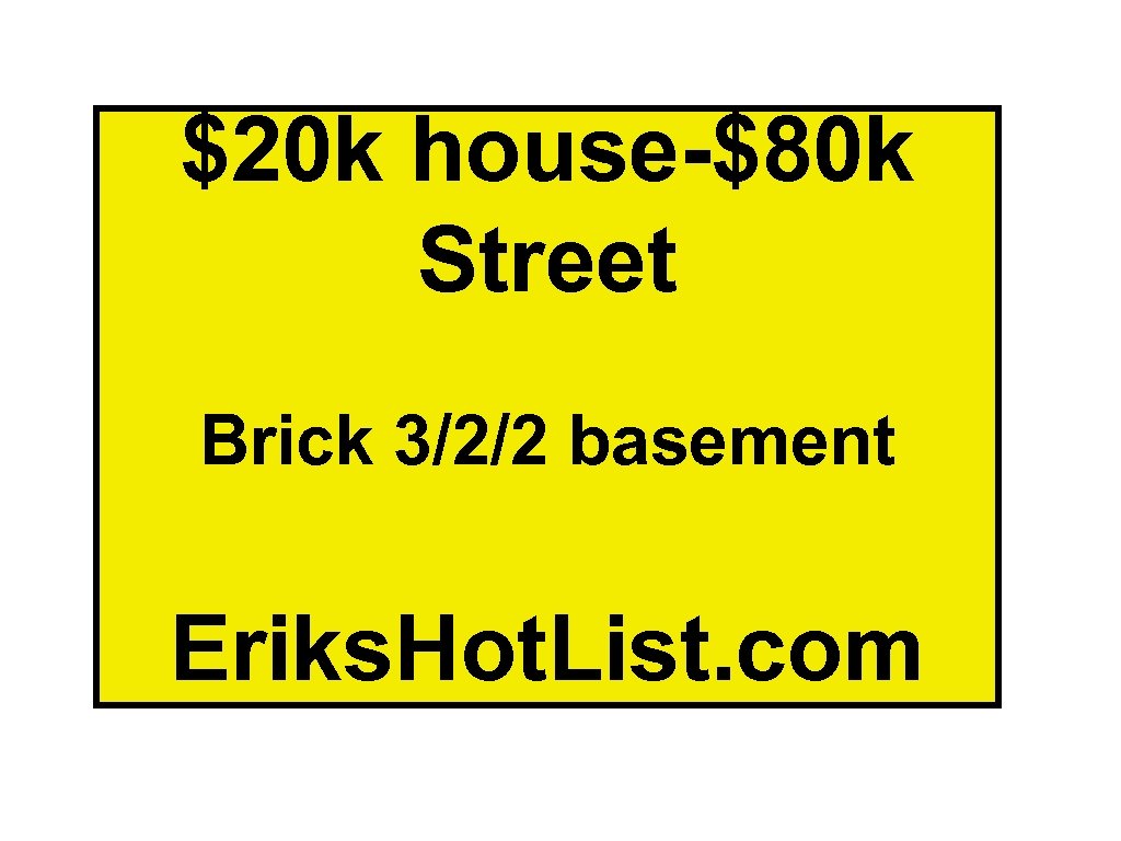 $20 k house-$80 k Street Brick 3/2/2 basement Eriks. Hot. List. com 