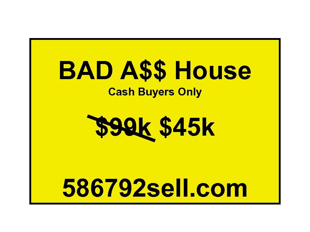 BAD A$$ House Cash Buyers Only $99 k $45 k 586792 sell. com 