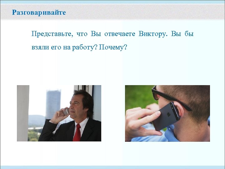 Разговаривайте Представьте, что Вы отвечаете Виктору. Вы бы взяли его на работу? Почему? 