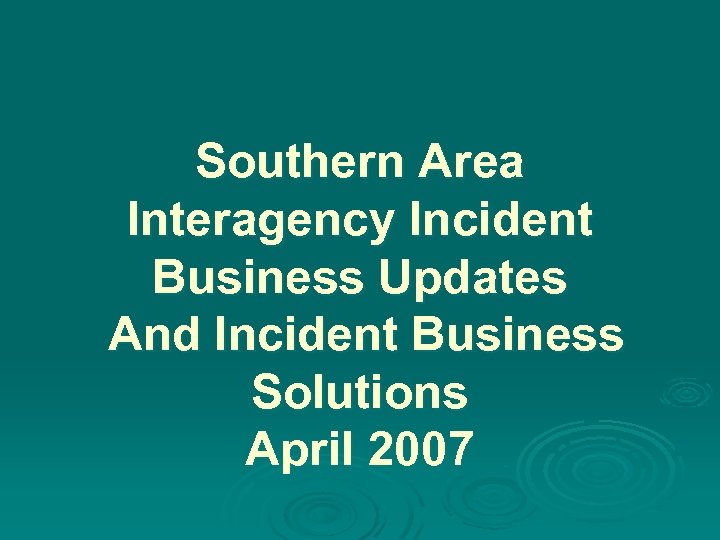 Southern Area Interagency Incident Business Updates And Incident Business Solutions April 2007 