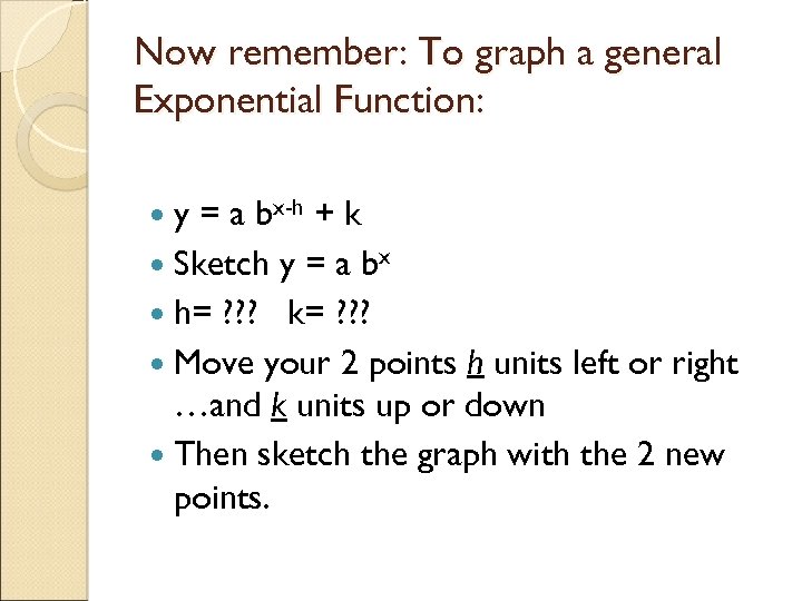 Now remember: To graph a general Exponential Function: y = a bx-h + k