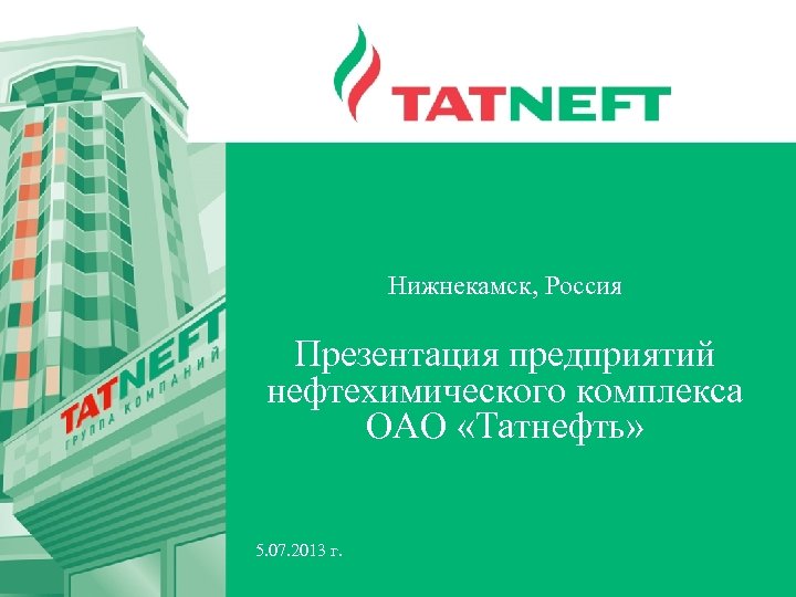 Нижнекамск, Россия Презентация предприятий нефтехимического комплекса ОАО «Татнефть» 5. 07. 2013 г. 