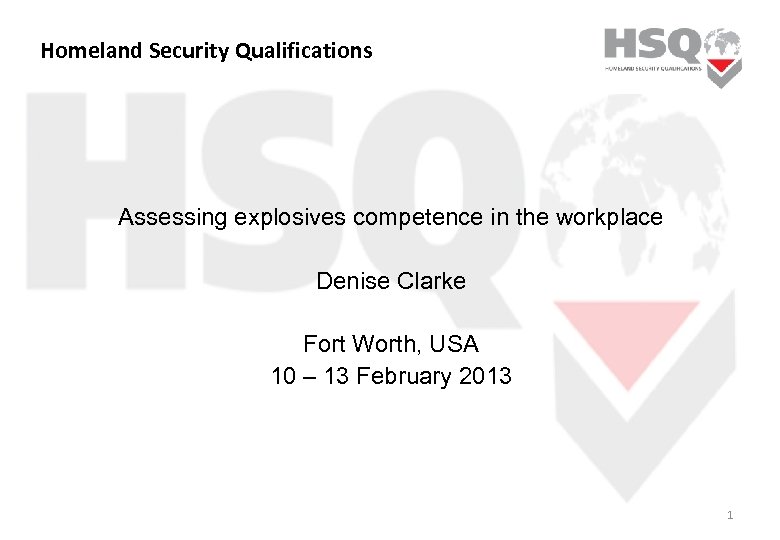 Homeland Security Qualifications Assessing explosives competence in the workplace Denise Clarke Fort Worth, USA