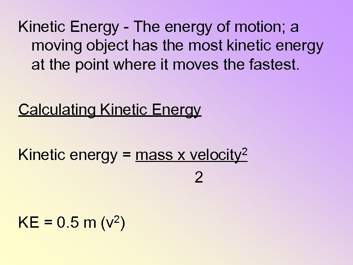 Kinetic Energy - The energy of motion; a moving object has the most kinetic