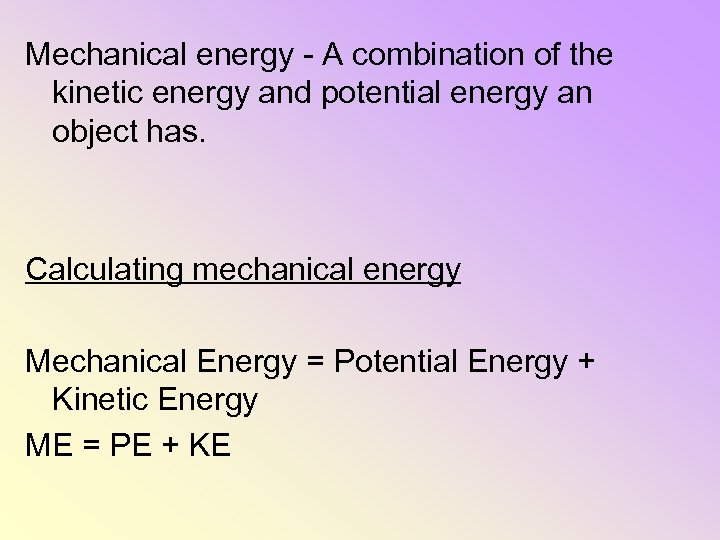 Mechanical energy - A combination of the kinetic energy and potential energy an object