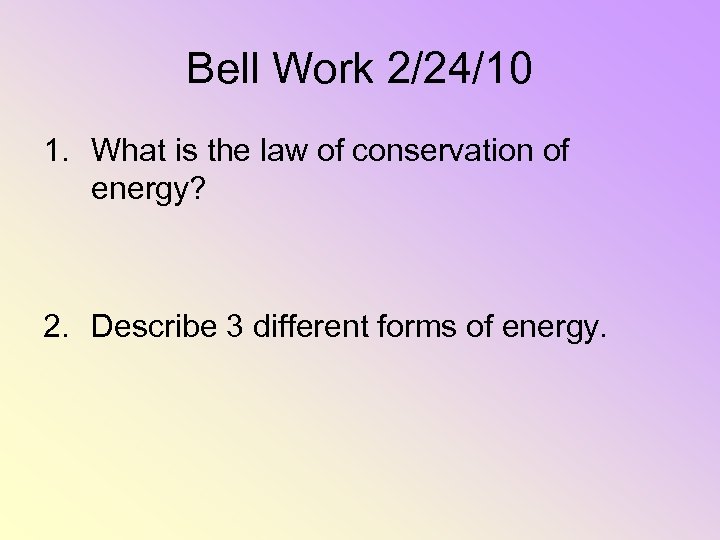 Bell Work 2/24/10 1. What is the law of conservation of energy? 2. Describe