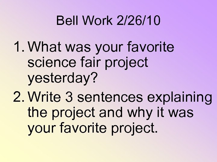 Bell Work 2/26/10 1. What was your favorite science fair project yesterday? 2. Write