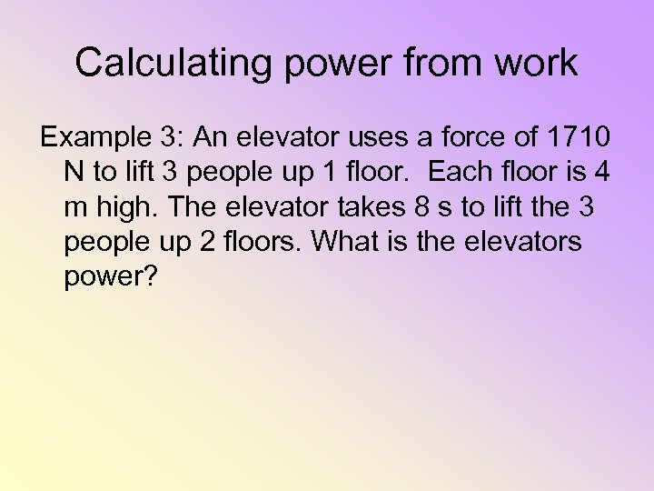 Calculating power from work Example 3: An elevator uses a force of 1710 N