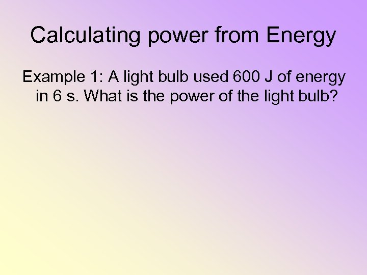 Calculating power from Energy Example 1: A light bulb used 600 J of energy