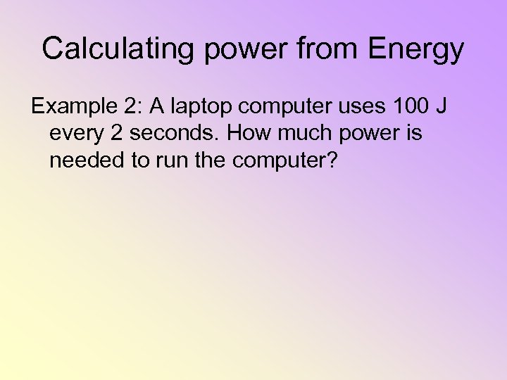 Calculating power from Energy Example 2: A laptop computer uses 100 J every 2
