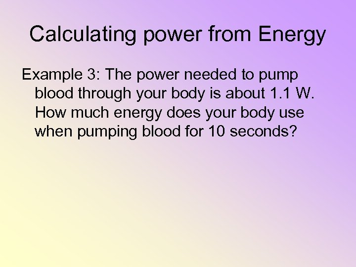 Calculating power from Energy Example 3: The power needed to pump blood through your