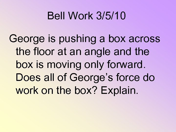 Bell Work 3/5/10 George is pushing a box across the floor at an angle