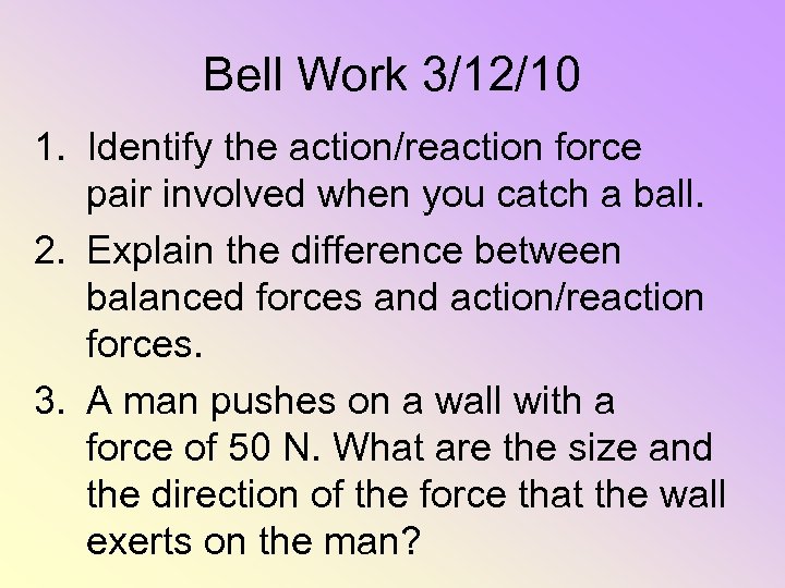 Bell Work 3/12/10 1. Identify the action/reaction force pair involved when you catch a