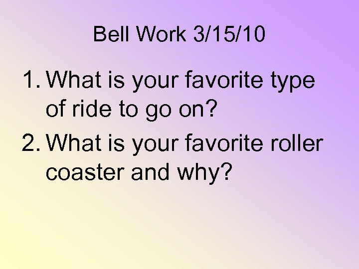 Bell Work 3/15/10 1. What is your favorite type of ride to go on?
