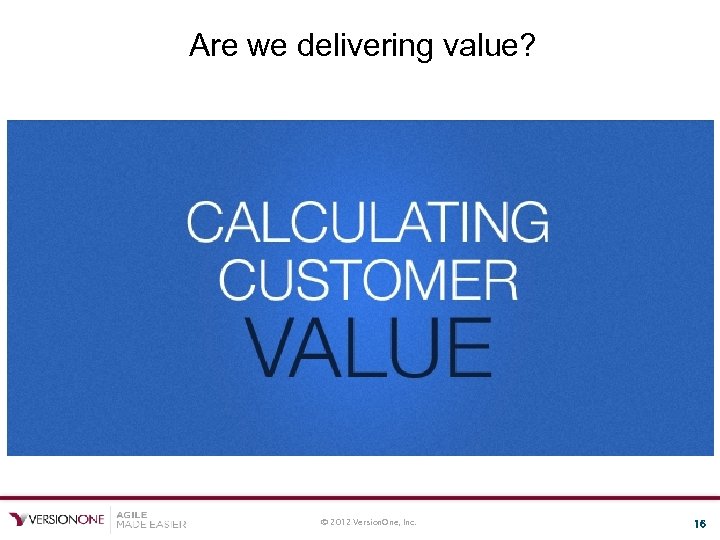 Are we delivering value? © 2012 Version. One, Inc. 16 