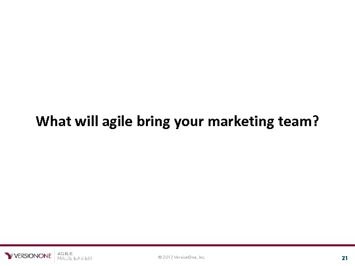 What will agile bring your marketing team? © 2012 Version. One, Inc. 21 