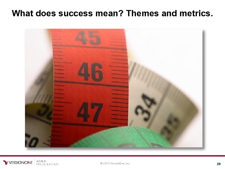 What does success mean? Themes and metrics. © 2012 Version. One, Inc. 39 