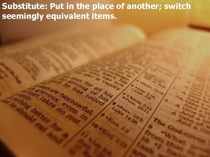 Substitute: Put in the place of another; switch seemingly equivalent items. 