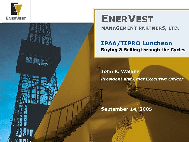 ENERVEST MANAGEMENT PARTNERS, LTD. IPAA/TIPRO Luncheon Buying & Selling through the Cycles John B.