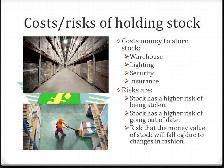 Costs/risks of holding stock 0 Costs money to store stock: Ø Warehouse Ø Lighting