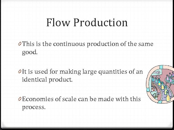 Flow Production 0 This is the continuous production of the same good. 0 It