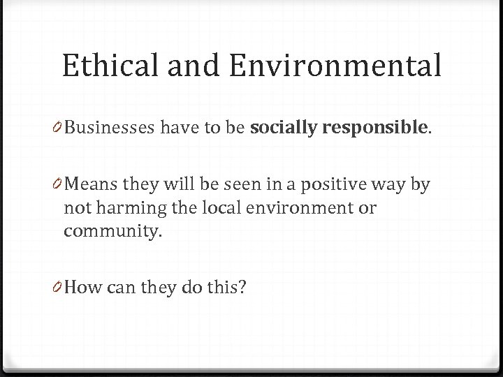 Ethical and Environmental 0 Businesses have to be socially responsible. 0 Means they will