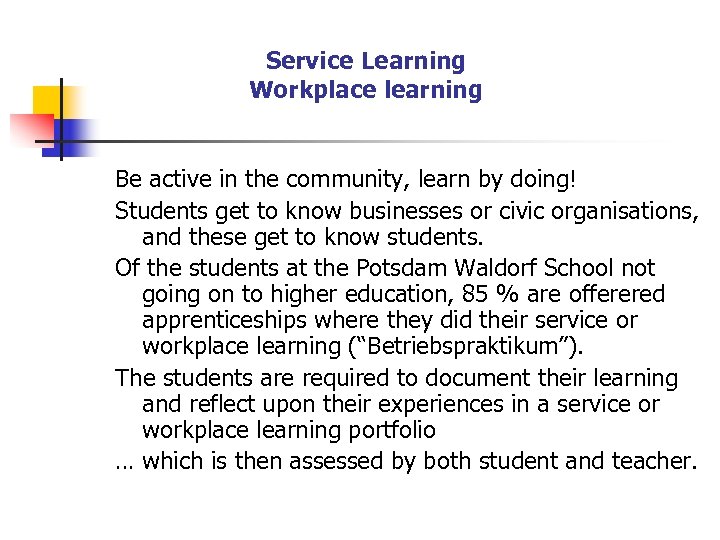 Service Learning Workplace learning Be active in the community, learn by doing! Students get