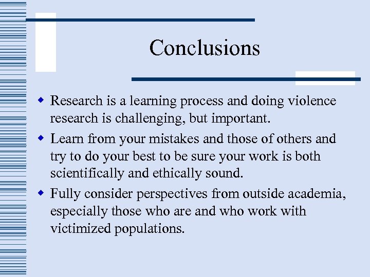 Conclusions w Research is a learning process and doing violence research is challenging, but