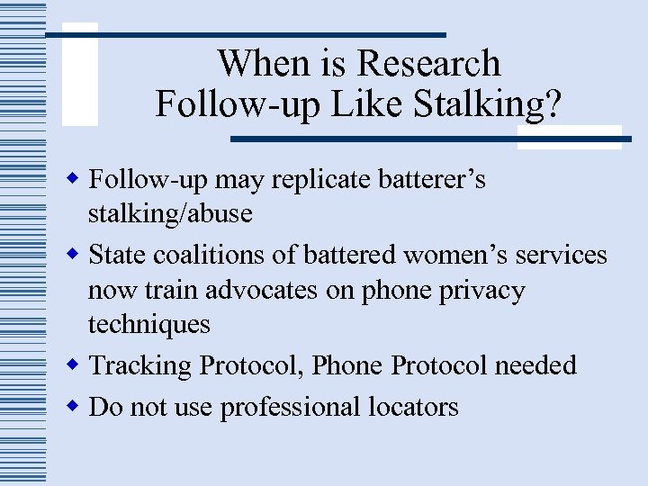 When is Research Follow-up Like Stalking? w Follow-up may replicate batterer’s stalking/abuse w State