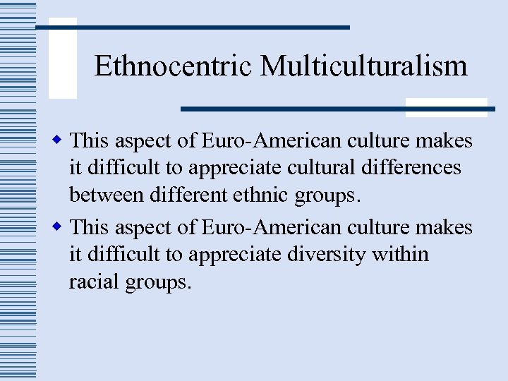 Ethnocentric Multiculturalism w This aspect of Euro-American culture makes it difficult to appreciate cultural