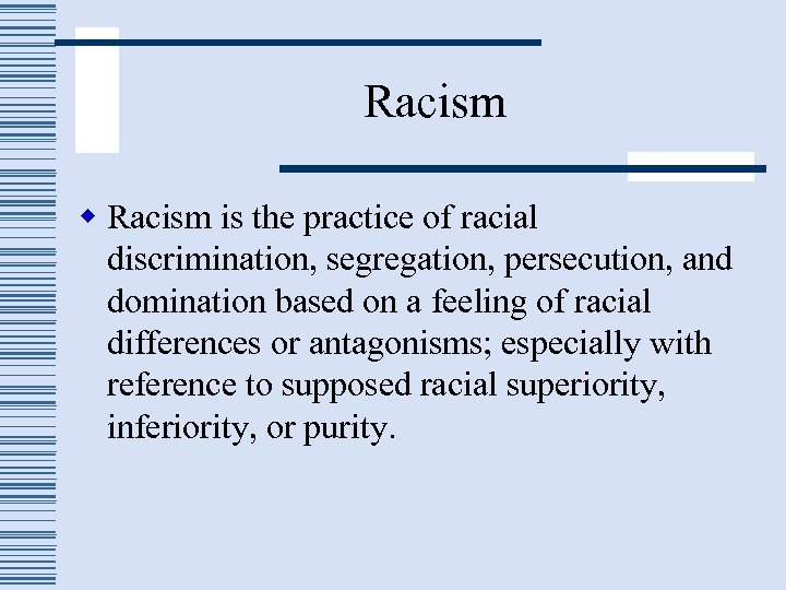 Racism w Racism is the practice of racial discrimination, segregation, persecution, and domination based