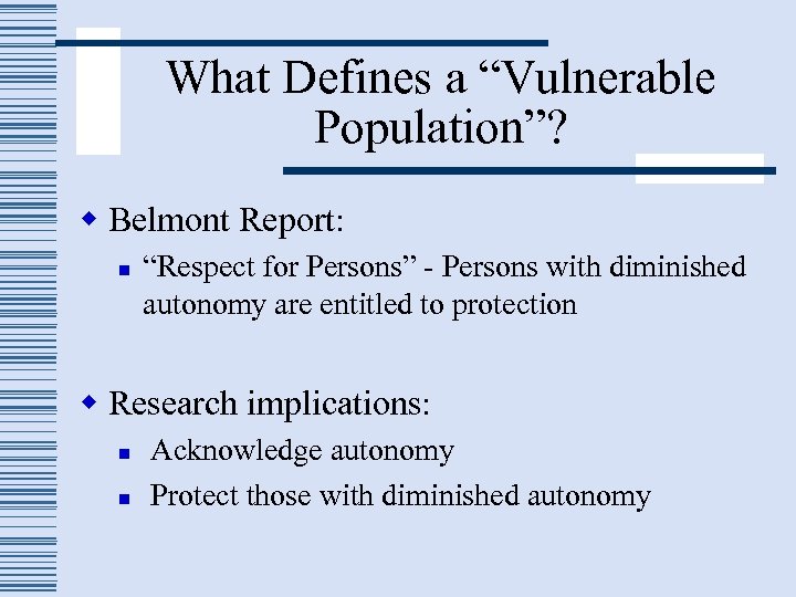 What Defines a “Vulnerable Population”? w Belmont Report: n “Respect for Persons” - Persons