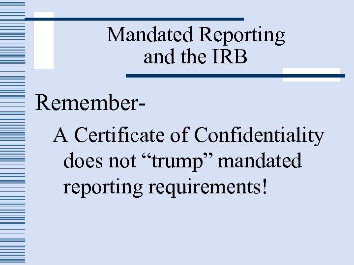 Mandated Reporting and the IRB Remember. A Certificate of Confidentiality does not “trump” mandated