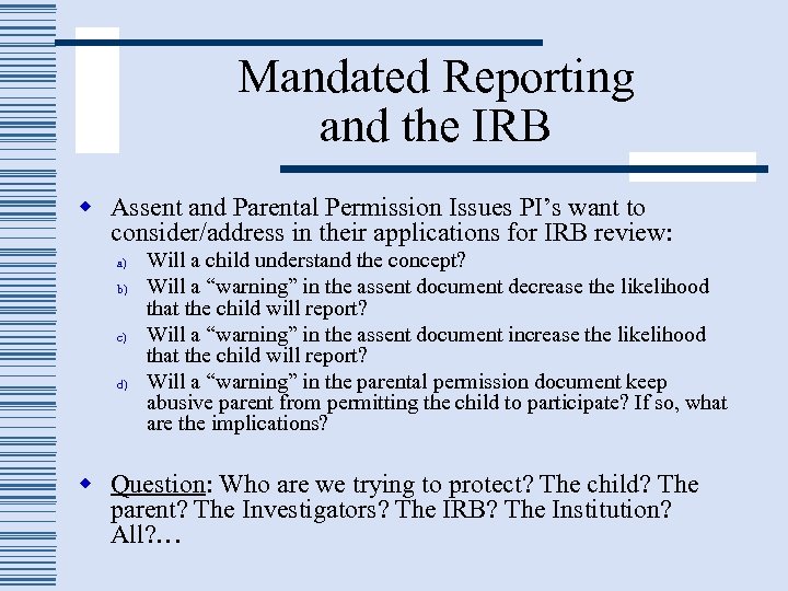 Mandated Reporting and the IRB w Assent and Parental Permission Issues PI’s want to