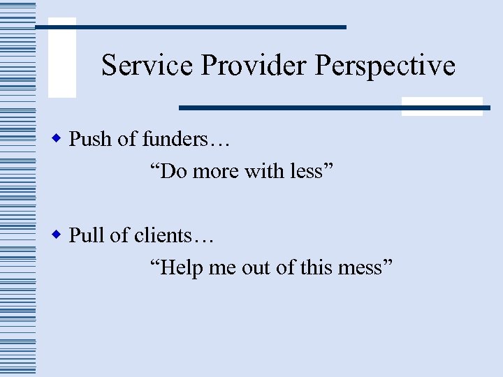 Service Provider Perspective w Push of funders… “Do more with less” w Pull of